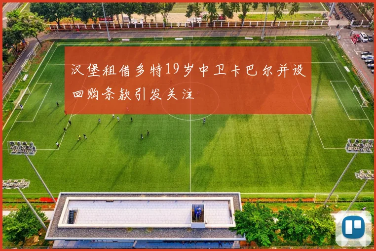 汉堡租借多特19岁中卫卡巴尔并设回购条款引发关注
