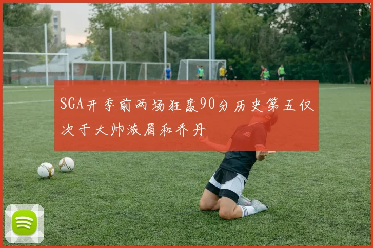 SGA开季前两场狂轰90分历史第五仅次于大帅浓眉和乔丹