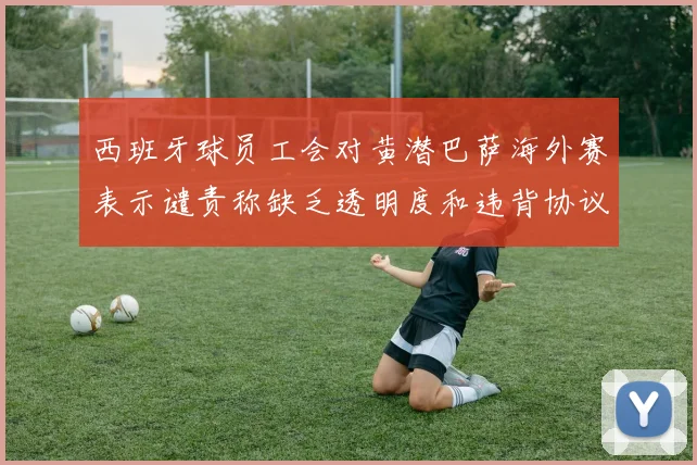 西班牙球员工会对黄潜巴萨海外赛表示谴责称缺乏透明度和违背协议