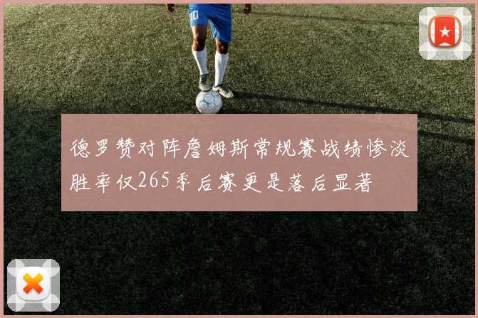 德罗赞对阵詹姆斯常规赛战绩惨淡胜率仅265季后赛更是落后显著