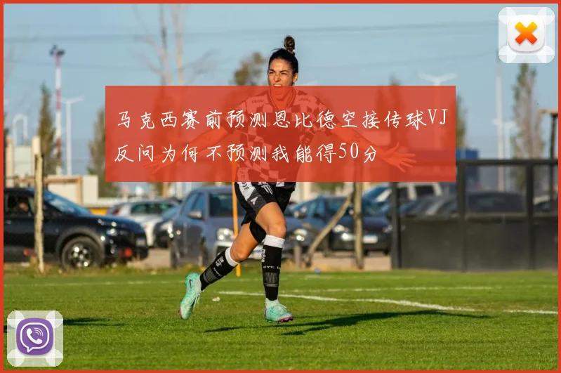 马克西赛前预测恩比德空接传球VJ反问为何不预测我能得50分