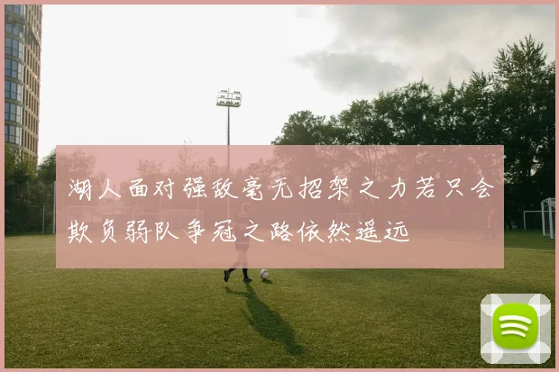 湖人面对强敌毫无招架之力若只会欺负弱队争冠之路依然遥远