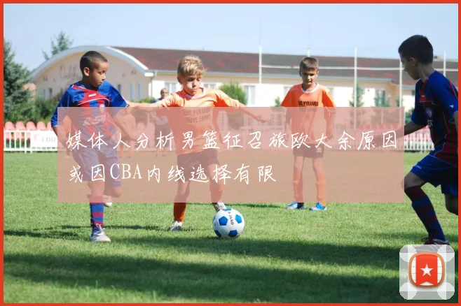 媒体人分析男篮征召旅欧大余原因或因CBA内线选择有限