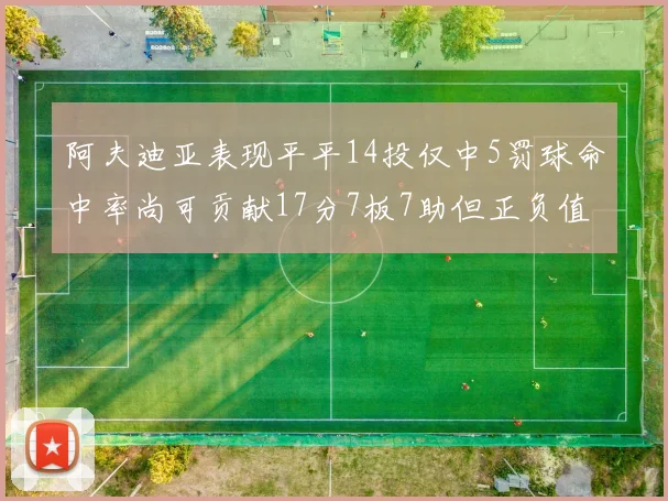 阿夫迪亚表现平平14投仅中5罚球命中率尚可贡献17分7板7助但正负值惨淡